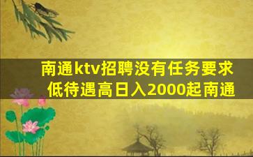 南通ktv招聘没有任务要求低待遇高日入2000起南通
